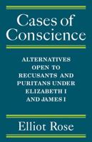 Cases of Conscience: Alternatives Open to Recusants and Puritans Under Elizabeth 1 and James 1