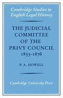The Judicial Committee of the Privy Council 1833 1876: Its Origins, Structure and Development
