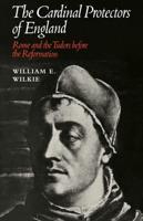 The Cardinal Protectors of England: Rome and the Tudors Before the Reformation