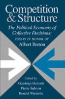 Competition and Structure: The Political Economy of Collective Decisions: Essays in Honor of Albert Breton