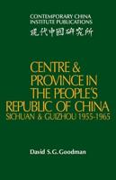 Centre and Province in the People's Republic of China: Sichuan and Guizhou, 1955 1965