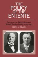 The Policy of the Entente: Essays on the Determinants of British Foreign Policy, 1904 1914