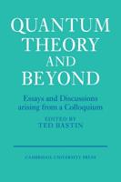 Quantum Theory and Beyond: Essays and Discussions Arising from a Colloquium