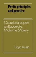 Poetic Principles and Practice: Occasional Papers on Baudelaire, Mallarme and Valery