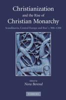 Christianization and the Rise of Christian Monarchy: Scandinavia, Central Europe and Rus' c. 900-1200