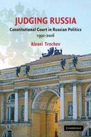 Judging Russia: The Role of the Constitutional Court in Russian Politics 1990 2006