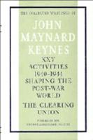 Activities 1940-1944: Shaping the Post-War World: The Clearing Union. The Collected Writings of John Maynard Keynes