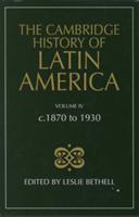 The Cambridge History of Latin America Vol 4: c.1870 to 1930