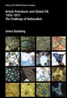 British Petroleum and Global Oil 1950 1975: The Challenge of Nationalism