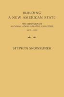 Building a New American State: The Expansion of National Administrative Capacities, 1877 1920