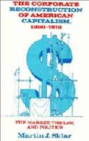 The Corporate Reconstruction of American Capitalism, 1890-1916