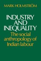 Industry and Inequality: The Social Anthropology of Indian Labour