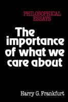 The Importance of What We Care about: Philosophical Essays