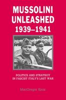 Mussolini Unleashed, 1939 1941: Politics and Strategy in Fascist Italy's Last War