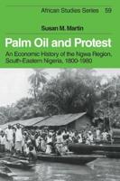 Palm Oil and Protest: An Economic History of the Ngwa Region, South-Eastern Nigeria, 1800 1980