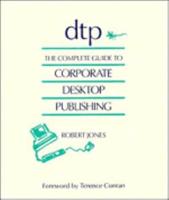 DTP, the Complete Guide to Corporate Desktop Publishing