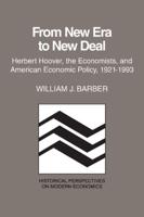 From New Era to New Deal: Herbert Hoover, the Economists, and American Economic Policy, 1921 1933