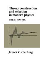 Theory Construction and Selection in Modern Physics: The S Matrix