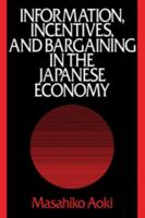 Information, Incentives and Bargaining in the Japanese Economy: A Microtheory of the Japanese Economy