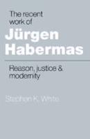 The Recent Work of Jurgen Habermas: Reason, Justice and Modernity