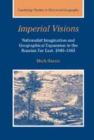 Imperial Visions: Nationalist Imagination and Geographical Expansion in the Russian Far East, 1840 1865