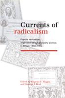 Currents of Radicalism: Popular Radicalism, Organised Labour and Party Politics in Britain, 1850 1914