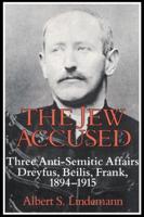 The Jew Accused: Three Anti-Semitic Affairs (Dreyfus, Beilis, Frank) 1894 1915