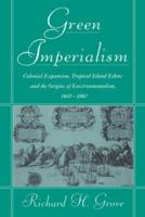 Green Imperialism: Colonial Expansion, Tropical Island Edens and the Origins of Environmentalism, 1600 1860