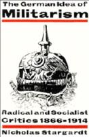 The German Idea of Militarism: Radical and Socialist Critics 1866 1914