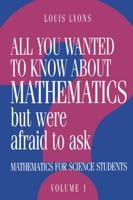 All You Wanted to Know about Mathematics But Were Afraid to Ask: Volume 1: Mathematics Applied to Science