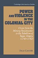 Power and Violence in the Colonial City: Oruro from the Mining Renaissance to the Rebellion of Tupac Amaru (1740 1782)