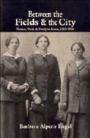 Between the Fields and the City: Women, Work, and Family in Russia, 1861 1914