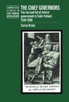 The Chief Governors: The Rise and Fall of Reform Government in Tudor Ireland 1536 1588