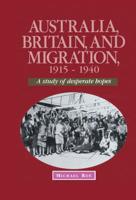 Australia, Britain and Migration, 1915 1940: A Study of Desperate Hopes
