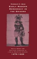 Early Modern Democracy in the Grisons: Social Order and Political Language in a Swiss Mountain Canton, 1470 1620