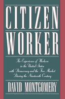 Citizen Worker: The Experience of Workers in the United States with Democracy and the Free Market During the Nineteenth Century