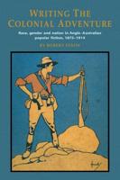 Writing the Colonial Adventure: Race, Gender and Nation in Anglo-Australian Popular Fiction, 1875 1914
