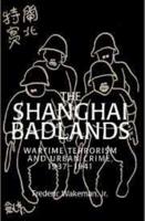 The Shanghai Badlands: Wartime Terrorism and Urban Crime, 1937 1941