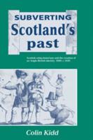 Subverting Scotland's Past: Scottish Whig Historians and the Creation of an Anglo-British Identity 1689 1830