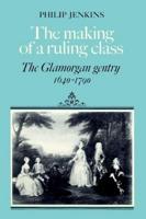 The Making of a Ruling Class: The Glamorgan Gentry 1640 1790