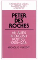 Peter Des Roches: An Alien in English Politics, 1205 1238