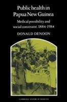 Public Health in Papua New Guinea: Medical Possibility and Social Constraint, 1884 1984