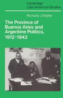 The Province of Buenos Aires and Argentine Politics, 1912 1943