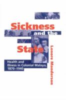 Sickness and the State: Health and Illness in Colonial Malaya, 1870 1940