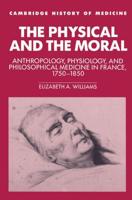 The Physical and the Moral: Anthropology, Physiology, and Philosophical Medicine in France, 1750 1850