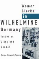Women Clerks in Wilhelmine Germany: Issues of Class and Gender
