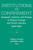 Institutions of Confinement: Hospitals, Asylums, and Prisons in Western Europe and North America, 1500 1950