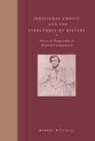 Individual Choice and the Structures of History: Alexis de Tocqueville as Historian Reappraised