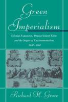 Green Imperialism: Colonial Expansion, Tropical Island Edens and the Origins of Environmentalism, 1600 1860