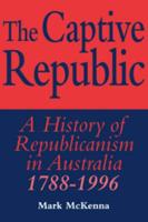 The Captive Republic: A History of Republicanism in Australia 1788 1996